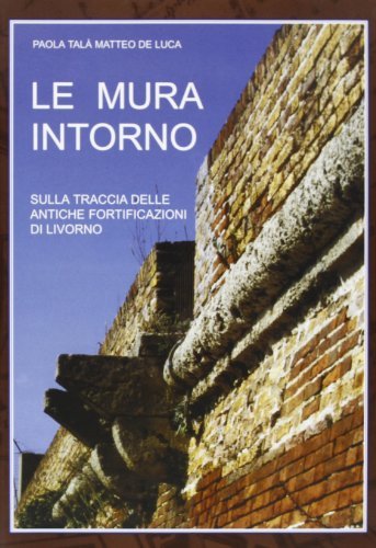 Le mura intorno. Sulla traccia delle antiche fortificazioni di Livorno di Paola Talà, Matteo De Luca edito da Bandecchi & Vivaldi