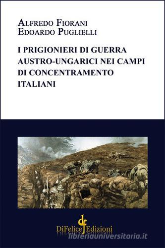 I prigionieri di guerra austro-ungarici nei campi di concentramento italiani di Alfredo Fiorani, Edoardo Puglielli edito da Di Felice Edizioni