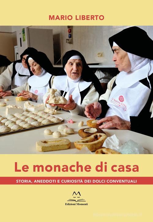 Le monache di casa. Storia, aneddoti e curiosità dei dolci conventuali di Mario Liberto edito da Edizioni Momenti-Ribera