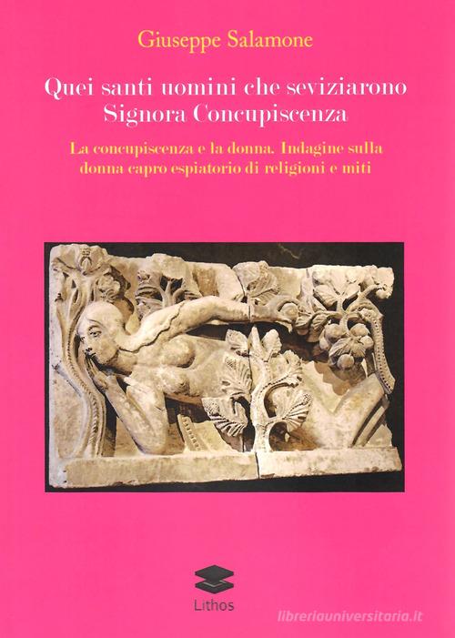 Quei santi uomini che seviziarono Signora Concupiscenza. La concupiscenza e la donna. Indagine sulla donna capro espiatorio di religioni e miti di Giuseppe Salamone edito da Lithos