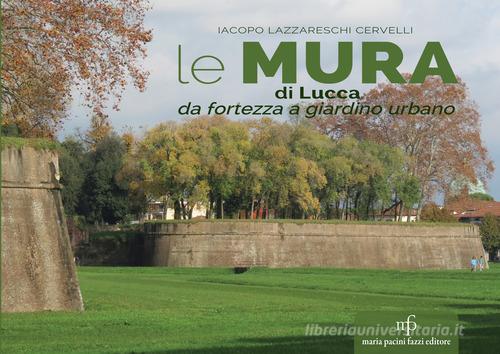 Le mura di Lucca. Da fortezza a giardino urbano di Iacopo Lazzareschi Cervelli edito da Maria Pacini Fazzi Editore