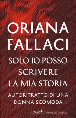 Solo io posso scrivere la mia storia. Autoritratto di una donna scomoda di Oriana Fallaci edito da Rizzoli