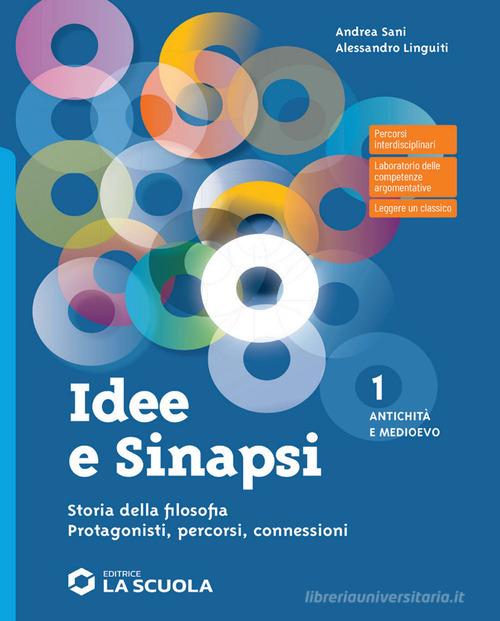 Idee e sinapsi. Storia della filosofia. Protagonisti, percorsi, connessioni. Con Laboratorio di argomentazione verso l'esame, CLIL Pholosophy. Per le Scuole superior vol. 1 di Andrea Sani, Alessandro Linguiti edito da La Scuola SEI