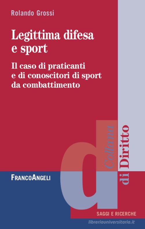 Legittima difesa e sport. Il caso di praticanti e conoscitori di sport da combattimento di Rolando Grossi edito da Franco Angeli