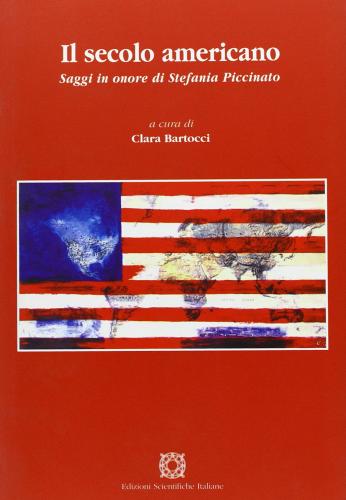 Il secolo americano Saggi in onore di Stefania Piccinato di Clara Bartocci edito da Edizioni Scientifiche Italiane