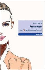 Francesca (o un'incredibile storia d'amore) di Angelo Arca edito da Gruppo Albatros Il Filo