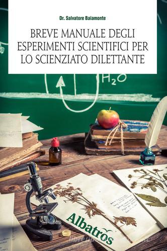 Breve manuale degli esperimenti scientifici per lo scienziato dilettante di Salvatore Baiamonte, Alma Grandin edito da Gruppo Albatros Il Filo