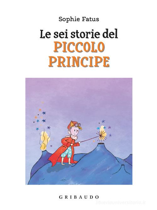 Le sei storie del Piccolo Principe. Ediz. a colori di Sophie Fatus edito da Gribaudo