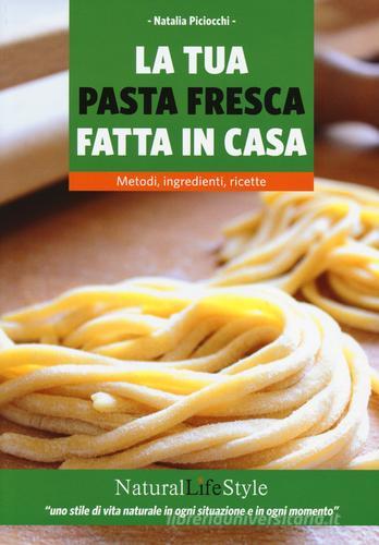 La tua pasta fresca fatta in casa. Metodi, ingredienti, ricette di Natalia Piciocchi edito da Edizioni LSWR