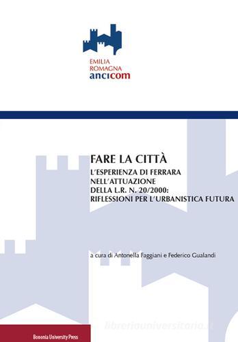 Fare la città. L'esperienza di Ferrara nell'attuazione della L.R. n. 20/2000: riflessioni per l'urbanistica futura edito da Bononia University Press