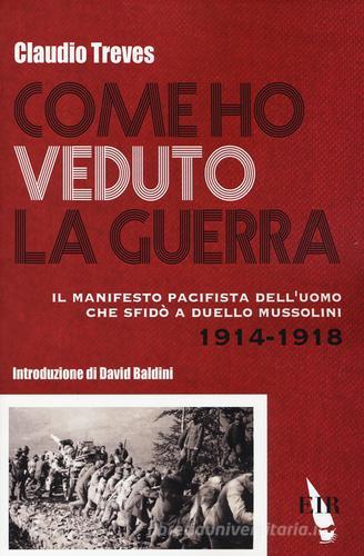 Come ho veduto la guerra. Il manifesto pacifista dell'uomo che sfidò a duello Mussolini (1914-1918) di Claudio Treves edito da Eir