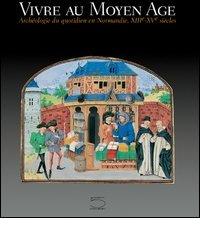 Vivre au Moyen-Age. Archéologie du quotidien en Normandie, XIII-XV siècles edito da 5 Continents Editions