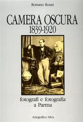 Camera oscura 1839-1920. Fotografi e fotografia a Parma di Romano Rosati edito da Silva