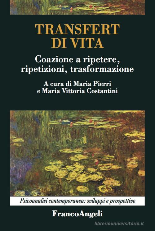 Transfert di vita. Coazione a ripetere, ripetizioni, trasformazione di Maria Pierri, Maria Vittoria Costantini edito da Franco Angeli