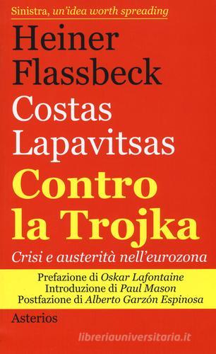 Contro la trojka. Crisi e austerità nell'eurozona di Heiner Flassbeck, Costas Lapavitsas edito da Asterios