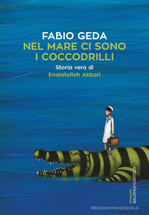 Nel mare ci sono i coccodrilli. Storia vera di Enaiatollah Akbari di Fabio Geda edito da Baldini + Castoldi