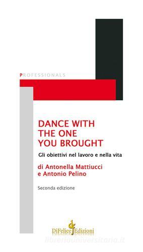 Dance with the one you brought. Gli obiettivi nel lavoro e nella vita di Antonio Pelino, Antonella Mattiucci edito da Di Felice Edizioni