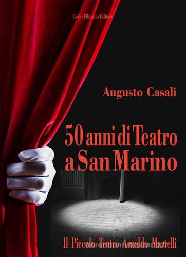 50 anni di teatro a San Marino. Il piccolo teatro Arnaldo Martelli di Augusto Casali edito da Carlo Filippini Editore