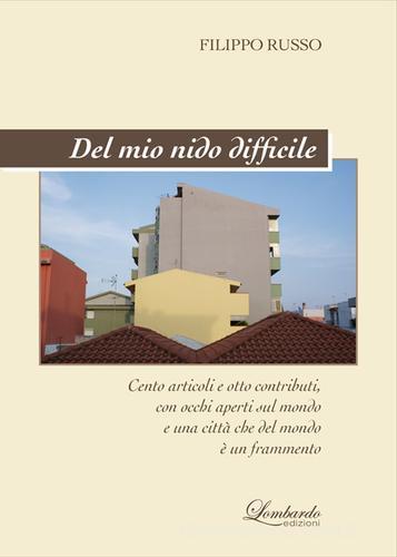 Del mio nido difficile. Cento articoli e poco altro, con occhi e cuore aperti sul mondo e una città che del mondo è un frammento di Filippo Russo edito da Lombardo Edizioni