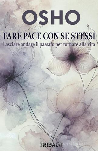 Fare pace con se stessi. Lasciare andare il passato per tornare alla vita di Osho edito da Tribal edizioni