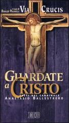 Guardate a Cristo. Via crucis ispirata ai testi del cardinale Anastasio Ballestrero edito da EDB