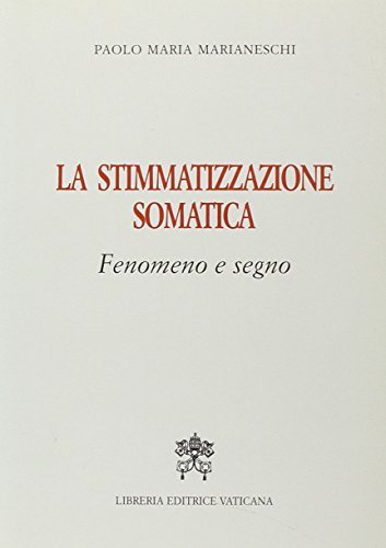 La stimmatizzazione somatica. Fenomeno e segno di Paolo M. Marianeschi edito da Libreria Editrice Vaticana