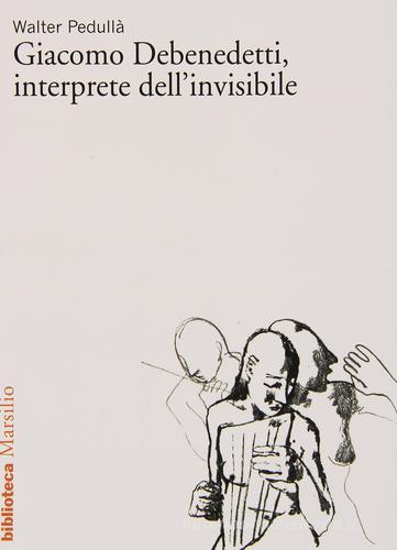 Giacomo Debenedetti, interprete dell'invisibile di Walter Pedullà edito da Marsilio