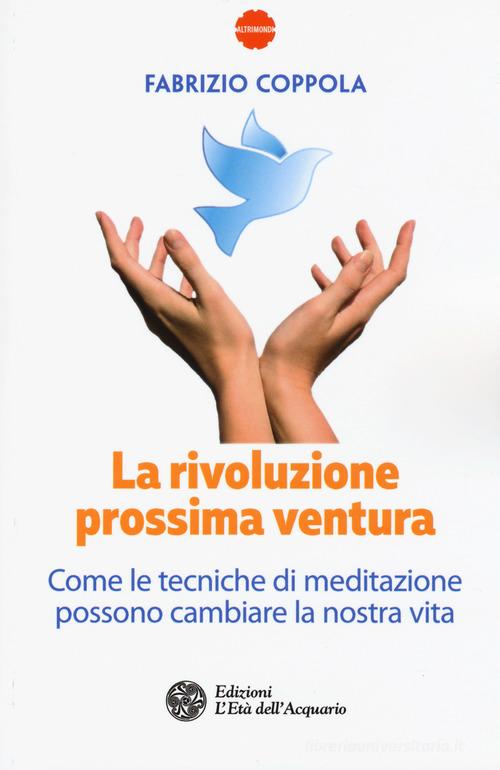 La rivoluzione prossima ventura. Come le tecniche di meditazione possono cambiare la nostra vita di Fabrizio Coppola edito da L'Età dell'Acquario