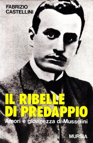 Il ribelle di Predappio. Amori e giovinezza di Mussolini di Fabrizio Castellini edito da Ugo Mursia Editore
