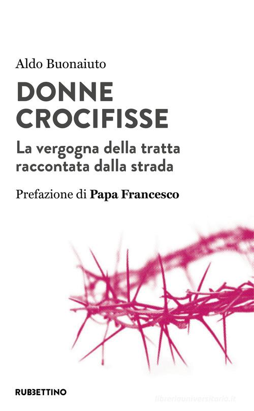 Donne crocifisse. La vergogna della tratta raccontata dalla strada di Aldo Buonaiuto edito da Rubbettino