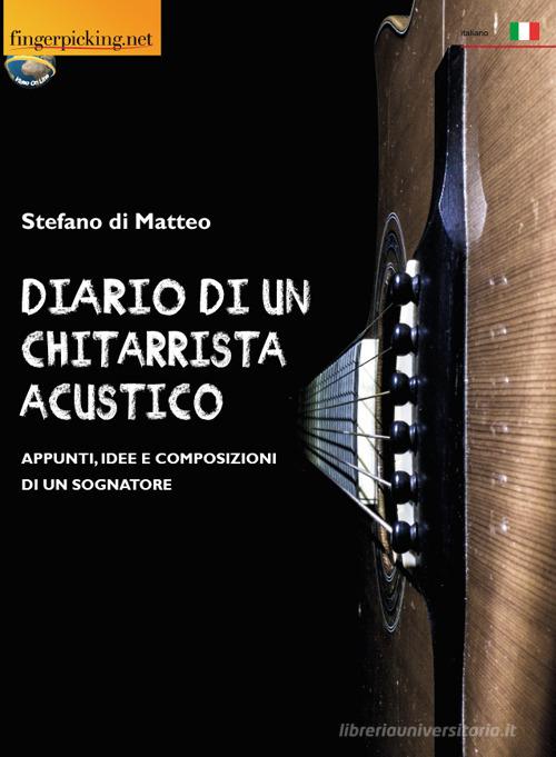 Diario di un chitarrista acustico (Appunti, idee e composizioni di un sognatore) di Stefano Di Matteo edito da Fingerpicking.net