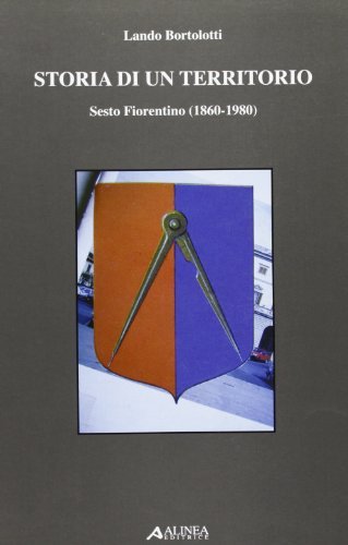 Storia di un territorio. Sesto Fiorentino (1860-1980) di Lando Bortolotti edito da Alinea