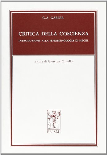 Critica della coscienza. Introduzione alla fenomenologia di Hegel di Georg A. Gabler edito da Prismi