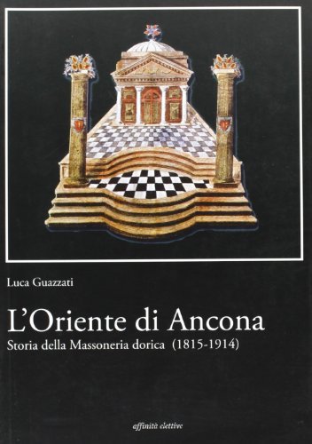 L' Oriente di Ancona. Storia della massoneria dorica (1815-1914) di Luca Guazzati edito da Affinità Elettive Edizioni