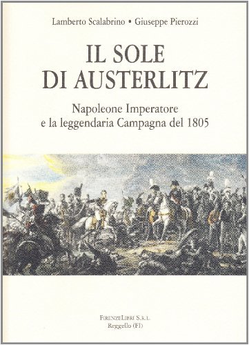 Il sole di Austerlitz. Napoleone imperatore e la leggendaria campagna di Russia di Lamberto Scalabrino, Giuseppe Pierozzi edito da Firenzelibri