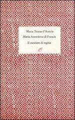 Il mestiere di regina di Maria Teresa d'Austria, Maria di Francia edito da Archinto