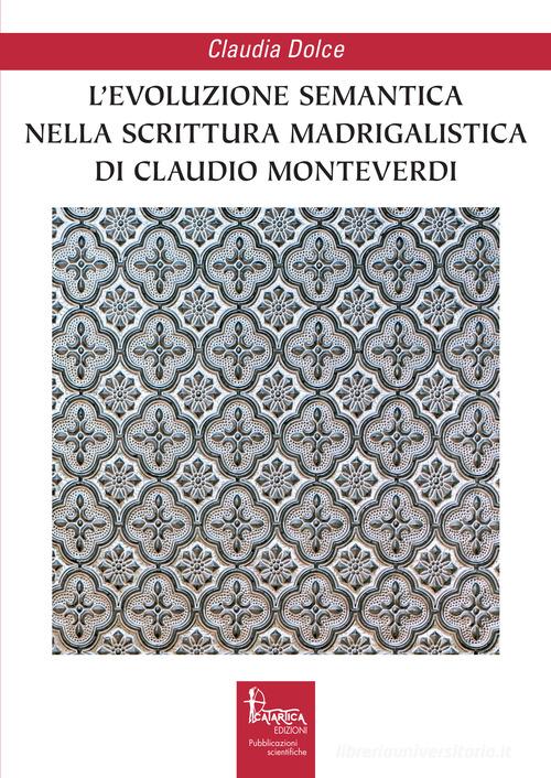 L' evoluzione semantica nella scrittura madrigalistica di Claudio Monteverdi di Claudia Dolce edito da Catartica Edizioni