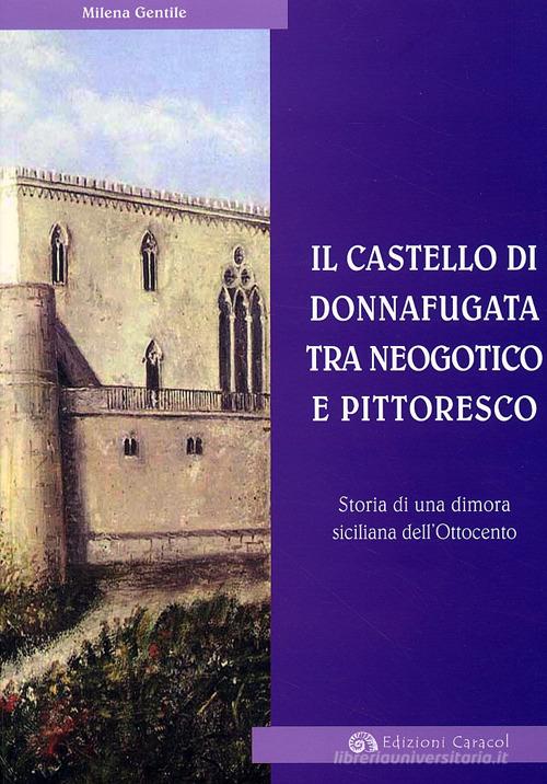 Il Castello di Donnafugata tra neogotico e pittoresco. Storia di una dimora siciliana dell'Ottocento di Milena Gentile edito da Edizioni Caracol