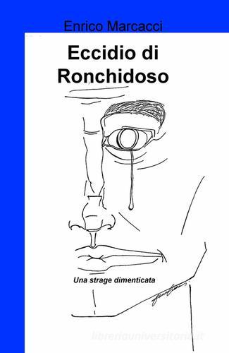 Eccidio di Ronchidoso. Una strage dimenticata di Enrico Marcacci edito da ilmiolibro self publishing