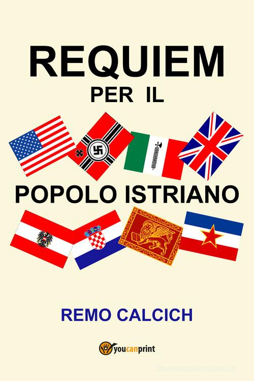 Requiem per il popolo istriano di Remo Calcich edito da Youcanprint