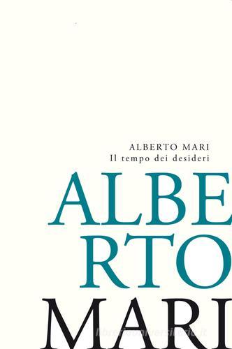 Il tempo dei desideri. Lo stupore sospeso e l'erotismo ricercato. Poesie e Prose poetiche recenti di Alberto Mari edito da New Press