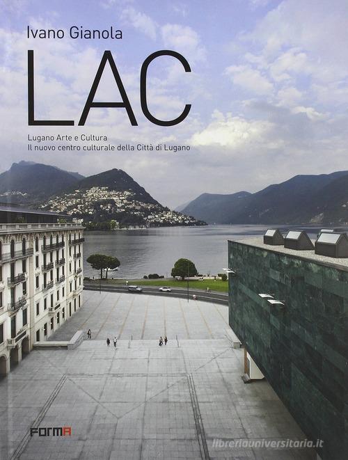 LAC. Lugano Arte e Cultura. Il nuovo centro culturale della città di Lugano. Ediz. a colori di Ivano Gianola edito da Forma Edizioni