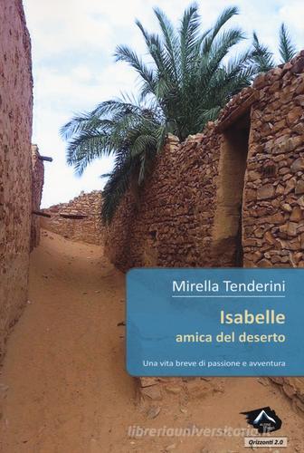 Isabelle amica del deserto. Una vita breve di passione e avventura di Mirella Tenderini edito da Alpine Studio