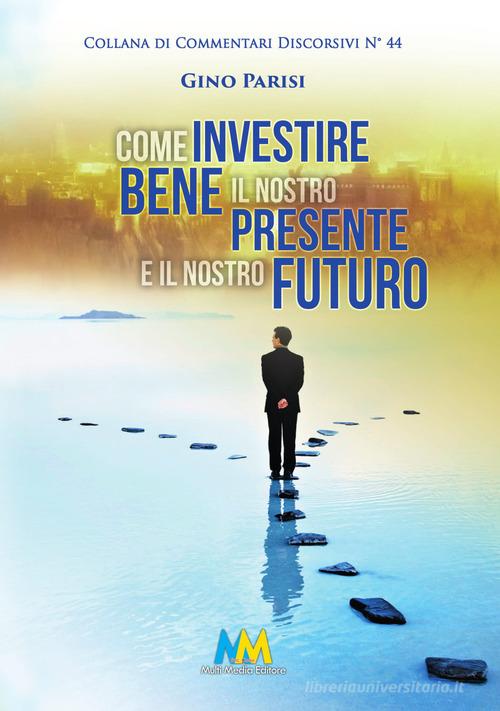 Come investire bene il nostro presente e il nostro futuro. La vita, il bene più prezioso che abbiamo di Gino Parisi edito da Multimedia (Aversa)