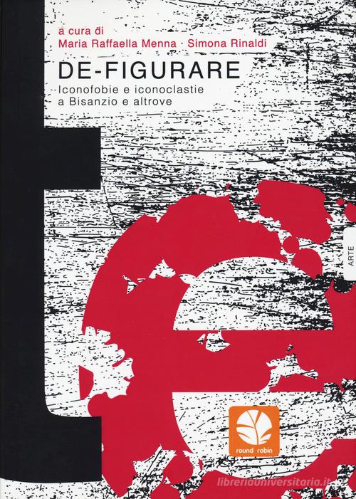 De-figurare. Iconofobie e iconoclastie a Bisanzio e altrove edito da Round Robin Editrice