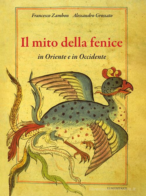 Il mito della fenice in Oriente e in Occidente. Ediz. a colori di Francesco Zambon, Alessandro Grossato edito da Luni Editrice