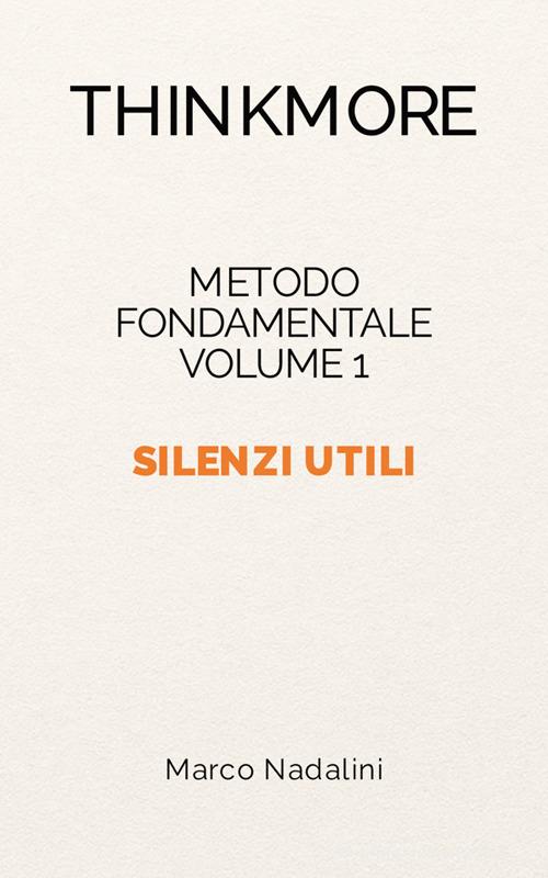Silenzi utili. Metodo fondamentale ThinkMore vol. 1 di Marco Nadalini edito da ThinkMore