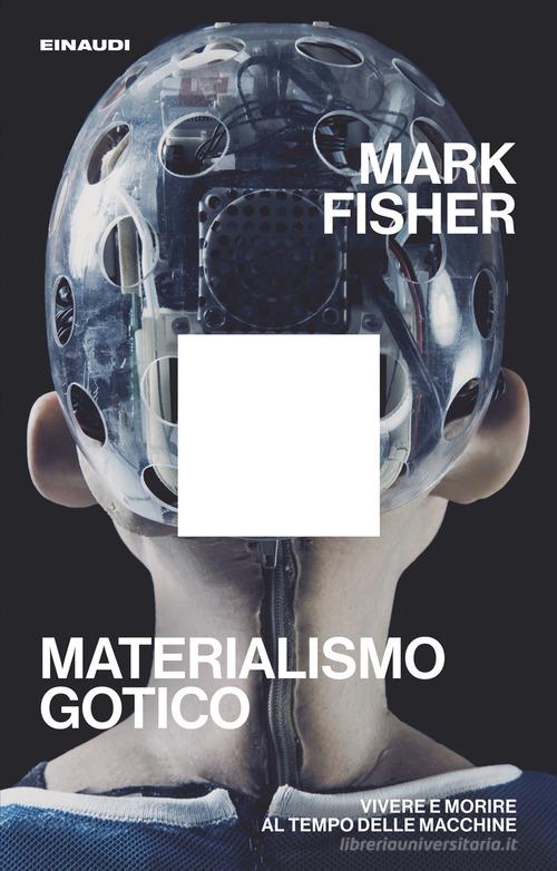 Materialismo gotico. Vivere e morire al tempo delle macchine di Mark Fisher edito da Einaudi