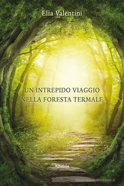 Libro Un intrepido viaggio nella Foresta Termale di Elia Valentini Nuove voci di Gruppo Albatros Il Filo
