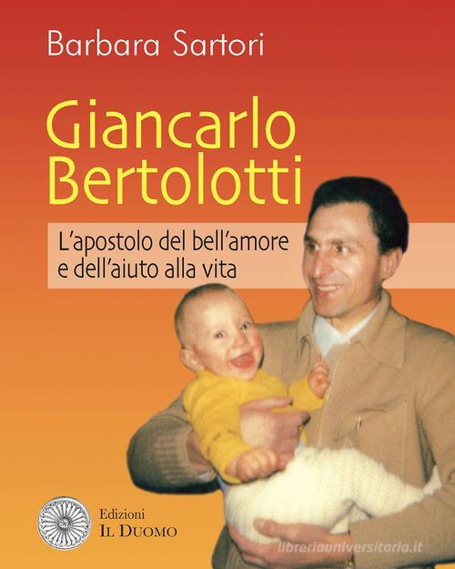Giancarlo Bertolotti. L'apostolo del bell'amore e dell'aiuto alla vita di Barbara Sartori edito da Il Duomo
